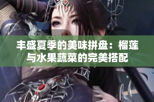 丰盛夏季的美味拼盘：榴莲与水果蔬菜的完美搭配