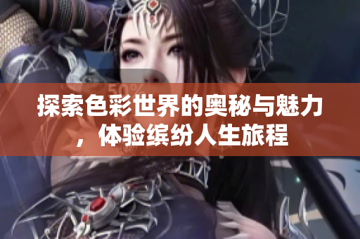 探索色彩世界的奥秘与魅力，体验缤纷人生旅程