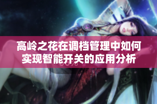 高岭之花在调档管理中如何实现智能开关的应用分析
