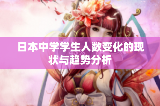 日本中学学生人数变化的现状与趋势分析