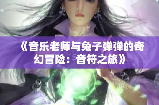 《音乐老师与兔子弹弹的奇幻冒险：音符之旅》