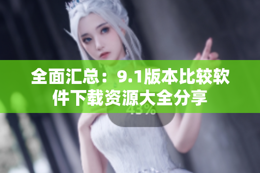 全面汇总：9.1版本比较软件下载资源大全分享