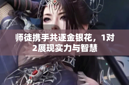 师徒携手共逐金银花，1对2展现实力与智慧