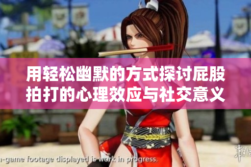 用轻松幽默的方式探讨屁股拍打的心理效应与社交意义