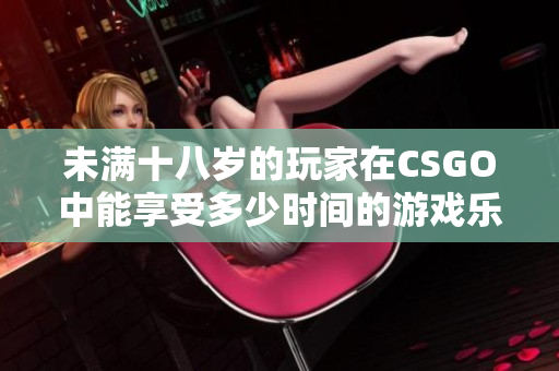 未满十八岁的玩家在CSGO中能享受多少时间的游戏乐趣
