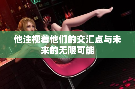 他注视着他们的交汇点与未来的无限可能