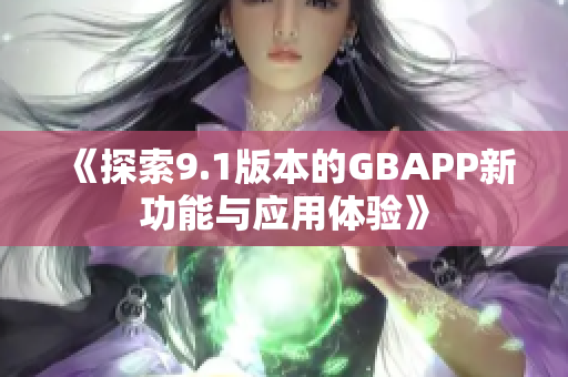《探索9.1版本的GBAPP新功能与应用体验》
