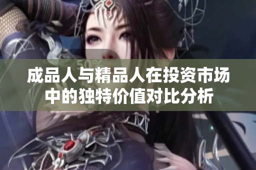 成品人与精品人在投资市场中的独特价值对比分析