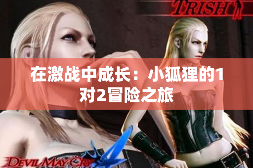 在激战中成长：小狐狸的1对2冒险之旅