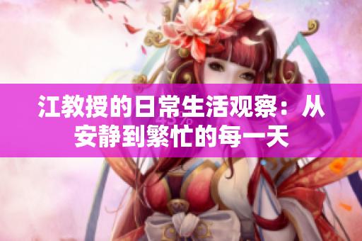 江教授的日常生活观察：从安静到繁忙的每一天