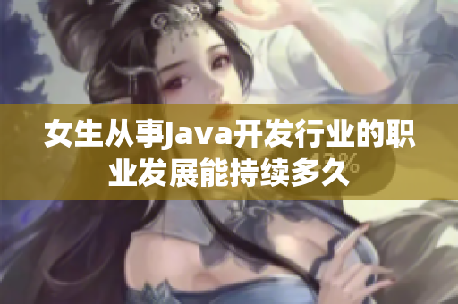 女生从事Java开发行业的职业发展能持续多久