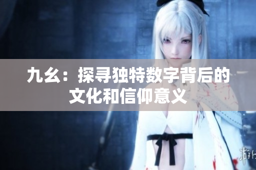 九幺：探寻独特数字背后的文化和信仰意义