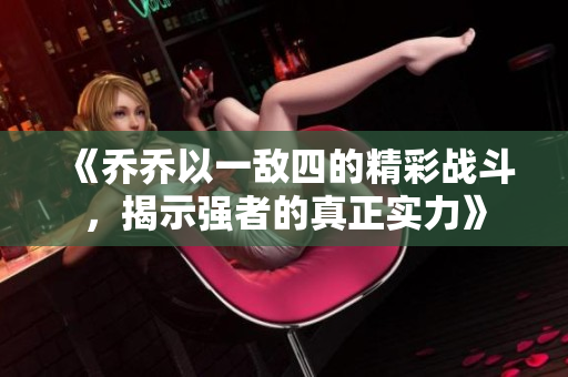 《乔乔以一敌四的精彩战斗，揭示强者的真正实力》