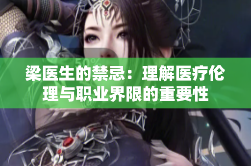 梁医生的禁忌：理解医疗伦理与职业界限的重要性