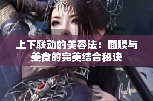 上下联动的美容法：面膜与美食的完美结合秘诀