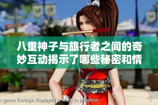 八重神子与旅行者之间的奇妙互动揭示了哪些秘密和情感
