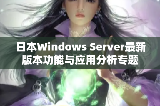 日本Windows Server最新版本功能与应用分析专题