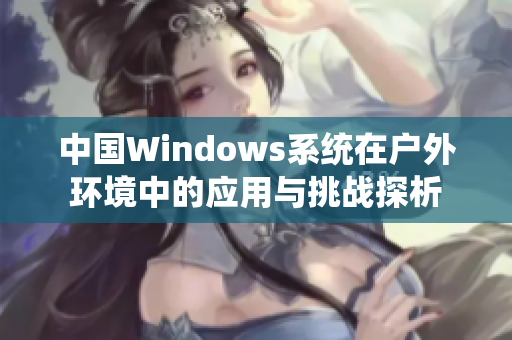 中国Windows系统在户外环境中的应用与挑战探析