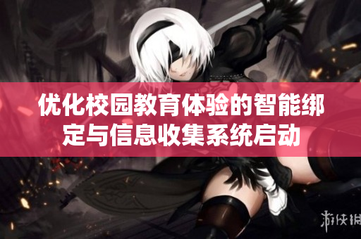 优化校园教育体验的智能绑定与信息收集系统启动