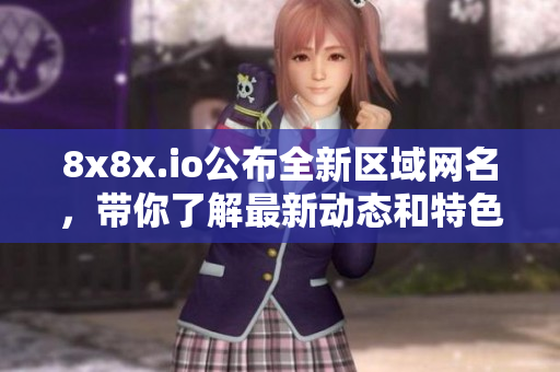 8x8x.io公布全新区域网名，带你了解最新动态和特色