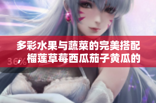 多彩水果与蔬菜的完美搭配，榴莲草莓西瓜茄子黄瓜的奇妙组合