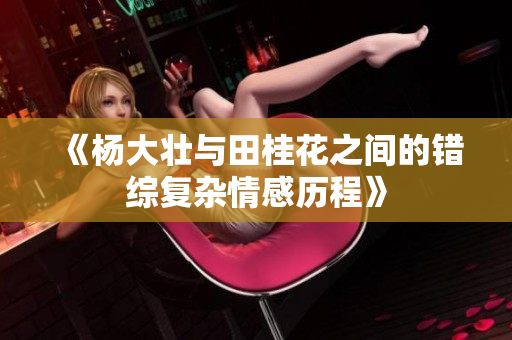 《杨大壮与田桂花之间的错综复杂情感历程》