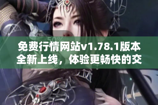 免费行情网站v1.78.1版本全新上线，体验更畅快的交易服务