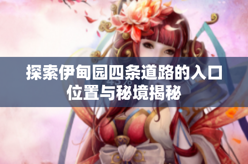 探索伊甸园四条道路的入口位置与秘境揭秘