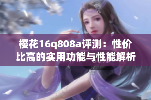 樱花16q808a评测：性价比高的实用功能与性能解析