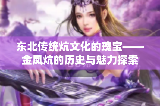东北传统炕文化的瑰宝——金凤炕的历史与魅力探索