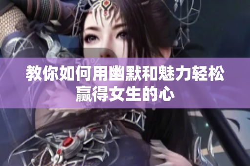 教你如何用幽默和魅力轻松赢得女生的心