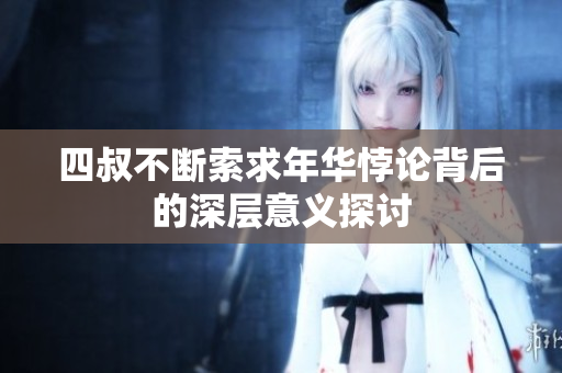 四叔不断索求年华悖论背后的深层意义探讨
