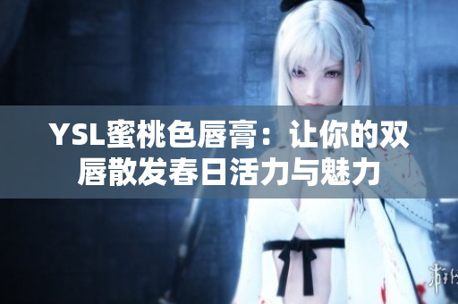 YSL蜜桃色唇膏：让你的双唇散发春日活力与魅力