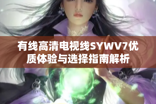 有线高清电视线SYWV7优质体验与选择指南解析