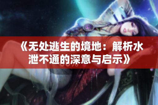 《无处逃生的境地：解析水泄不通的深意与启示》