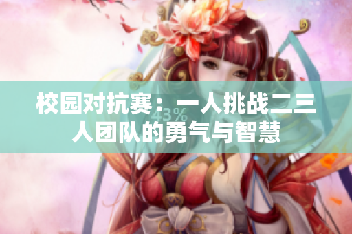 校园对抗赛：一人挑战二三人团队的勇气与智慧