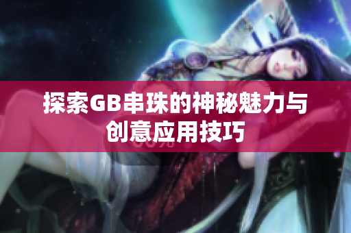 探索GB串珠的神秘魅力与创意应用技巧