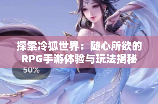 探索冷狐世界：随心所欲的RPG手游体验与玩法揭秘