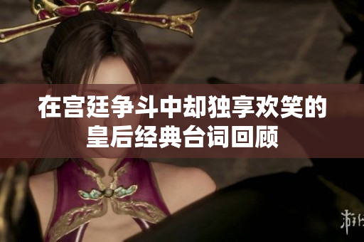 在宫廷争斗中却独享欢笑的皇后经典台词回顾