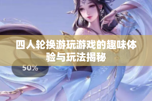四人轮换游玩游戏的趣味体验与玩法揭秘