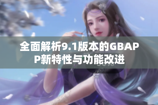 全面解析9.1版本的GBAPP新特性与功能改进
