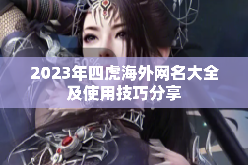 2023年四虎海外网名大全及使用技巧分享