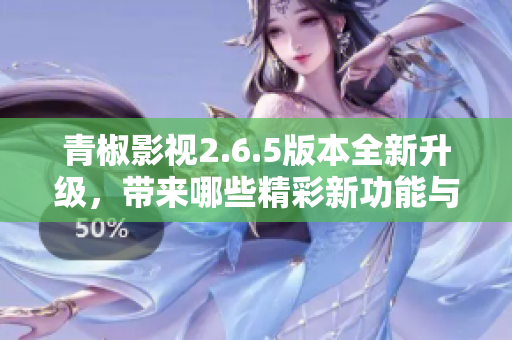 青椒影视2.6.5版本全新升级，带来哪些精彩新功能与体验