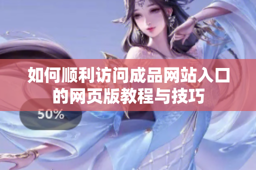 如何顺利访问成品网站入口的网页版教程与技巧