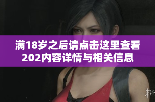 满18岁之后请点击这里查看202内容详情与相关信息