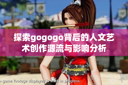 探索gogogo背后的人文艺术创作源流与影响分析