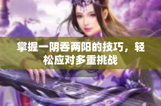 掌握一阴吞两阳的技巧，轻松应对多重挑战