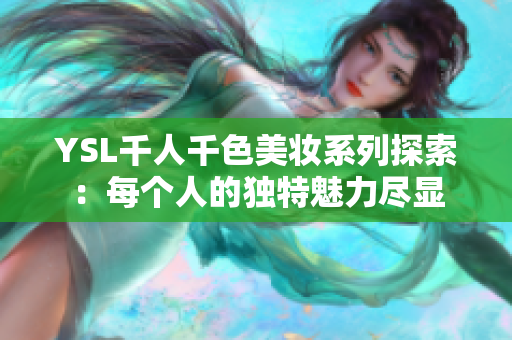 YSL千人千色美妆系列探索：每个人的独特魅力尽显