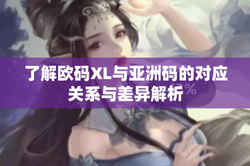 了解欧码XL与亚洲码的对应关系与差异解析