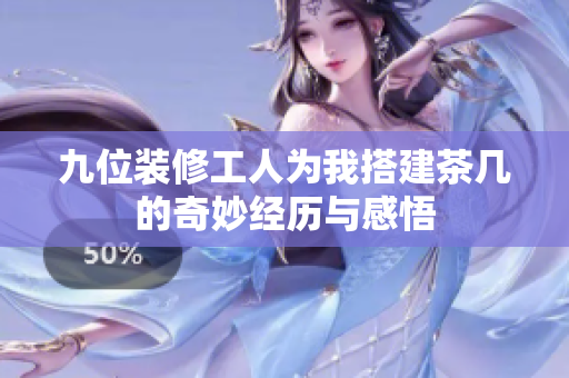 九位装修工人为我搭建茶几的奇妙经历与感悟